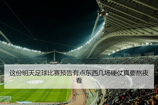 这份明天足球比赛预告有点东西几场硬仗真要熬夜看