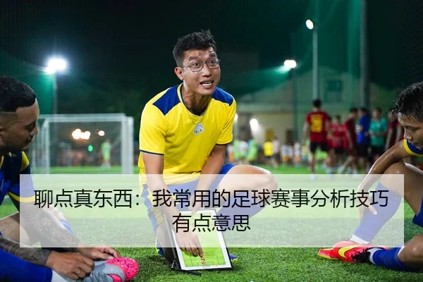 聊点真东西：我常用的足球赛事分析技巧有点意思