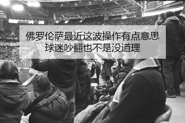 佛罗伦萨最近这波操作有点意思 球迷吵翻也不是没道理