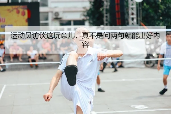 运动员访谈这玩意儿，真不是问两句就能出好内容