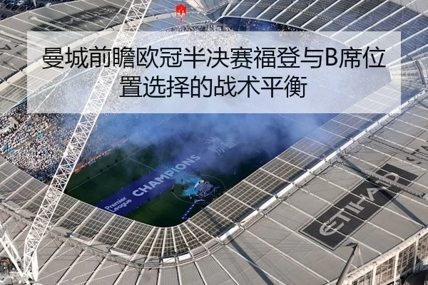 曼城前瞻欧冠半决赛福登与B席位置选择的战术平衡