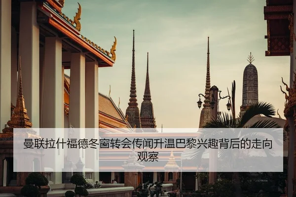 曼联拉什福德冬窗转会传闻升温巴黎兴趣背后的走向观察