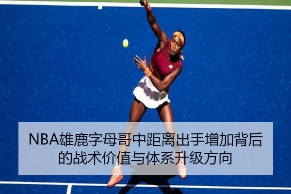 NBA雄鹿字母哥中距离出手增加背后的战术价值与体系升级方向