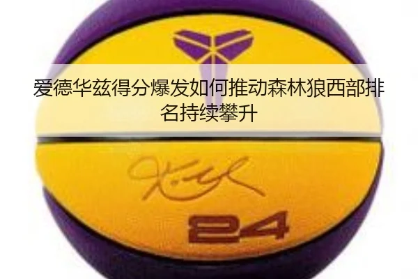 爱德华兹得分爆发如何推动森林狼西部排名持续攀升