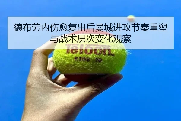德布劳内伤愈复出后曼城进攻节奏重塑与战术层次变化观察