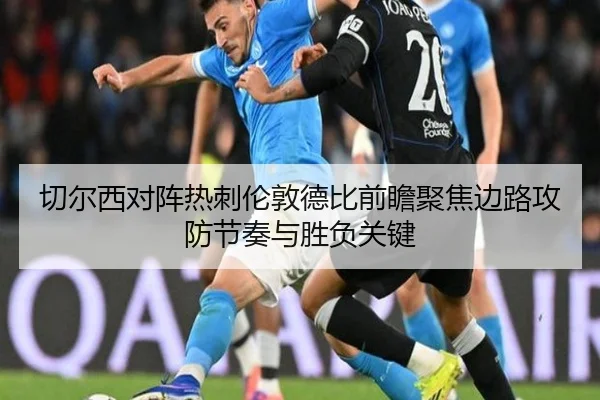切尔西对阵热刺伦敦德比前瞻聚焦边路攻防节奏与胜负关键