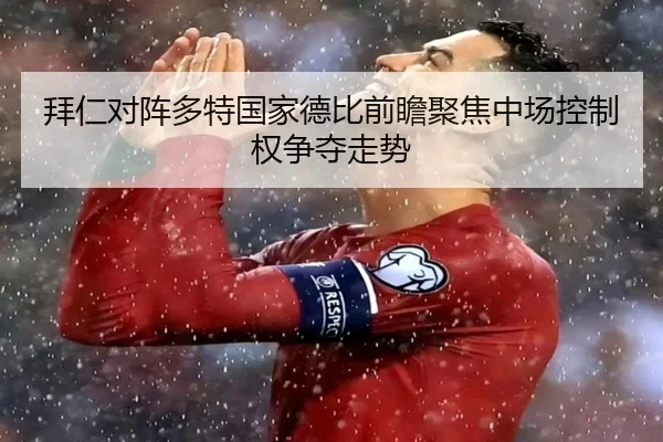 拜仁对阵多特国家德比前瞻聚焦中场控制权争夺走势