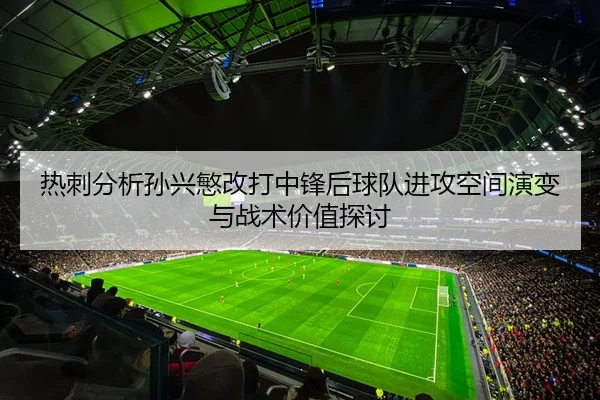 热刺分析孙兴慜改打中锋后球队进攻空间演变与战术价值探讨