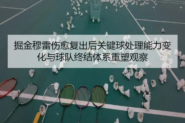 jue-jin-mu-lei-shang-yu-fu-chu-hou-guan-jian-qiu-chu-li-neng-li-bian-hua-yu-qiu-dui-zhong-jie-ti-xi-zhong-su-guan-cha-2-791.jpg