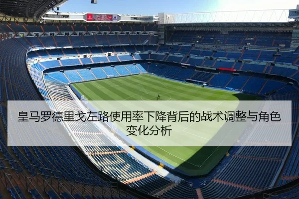 皇马罗德里戈左路使用率下降背后的战术调整与角色变化分析