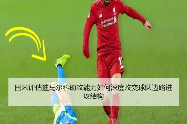国米评估迪马尔科助攻能力如何深度改变球队边路进攻结构