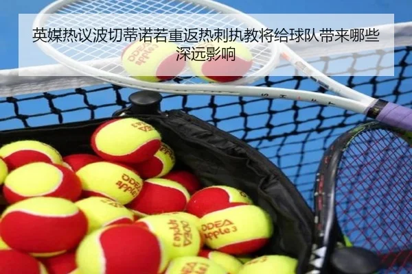 英媒热议波切蒂诺若重返热刺执教将给球队带来哪些深远影响