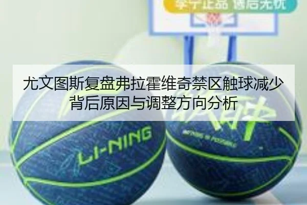 尤文图斯复盘弗拉霍维奇禁区触球减少背后原因与调整方向分析