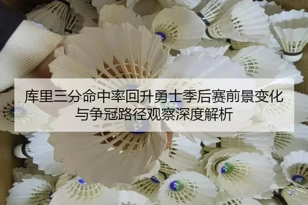 库里三分命中率回升勇士季后赛前景变化与争冠路径观察深度解析