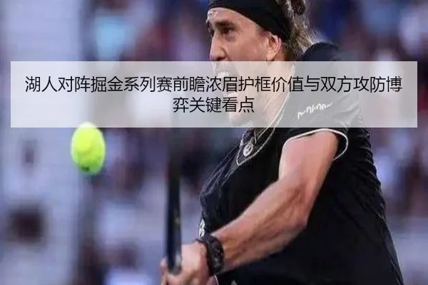 湖人对阵掘金系列赛前瞻浓眉护框价值与双方攻防博弈关键看点