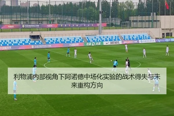 利物浦内部视角下阿诺德中场化实验的战术得失与未来重构方向