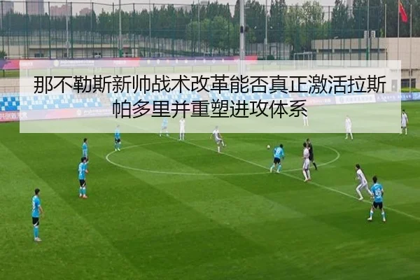 那不勒斯新帅战术改革能否真正激活拉斯帕多里并重塑进攻体系