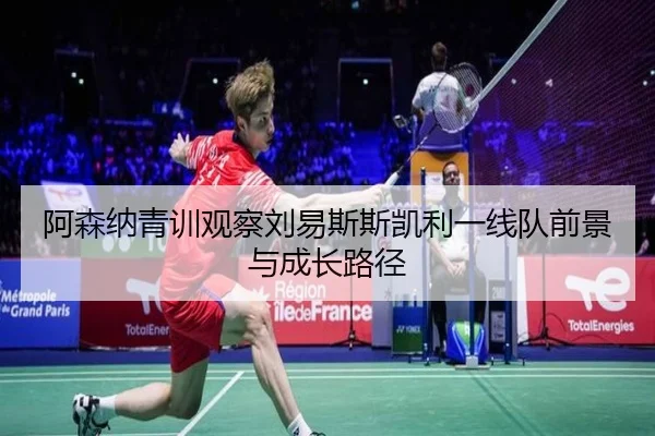阿森纳青训观察刘易斯斯凯利一线队前景与成长路径