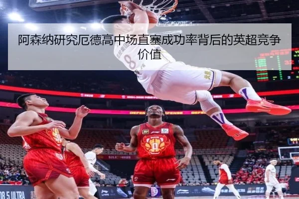 阿森纳研究厄德高中场直塞成功率背后的英超竞争价值