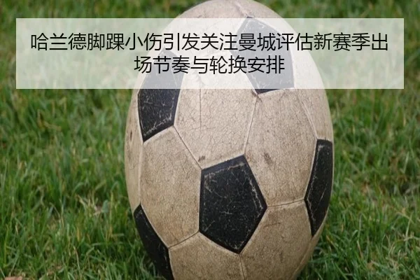 哈兰德脚踝小伤引发关注曼城评估新赛季出场节奏与轮换安排
