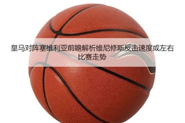 皇马对阵塞维利亚前瞻解析维尼修斯反击速度或左右比赛走势
