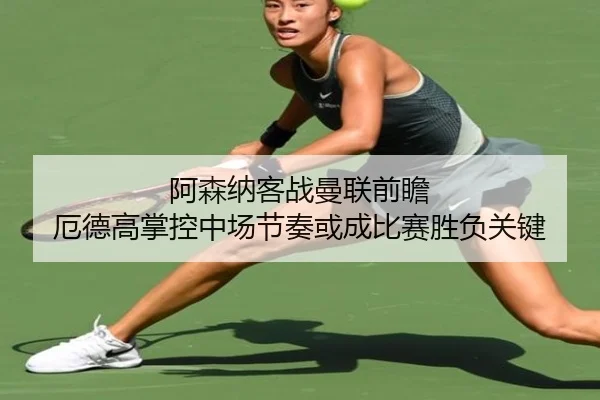 阿森纳客战曼联前瞻 厄德高掌控中场节奏或成比赛胜负关键