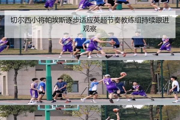切尔西小将帕埃斯逐步适应英超节奏教练组持续跟进观察